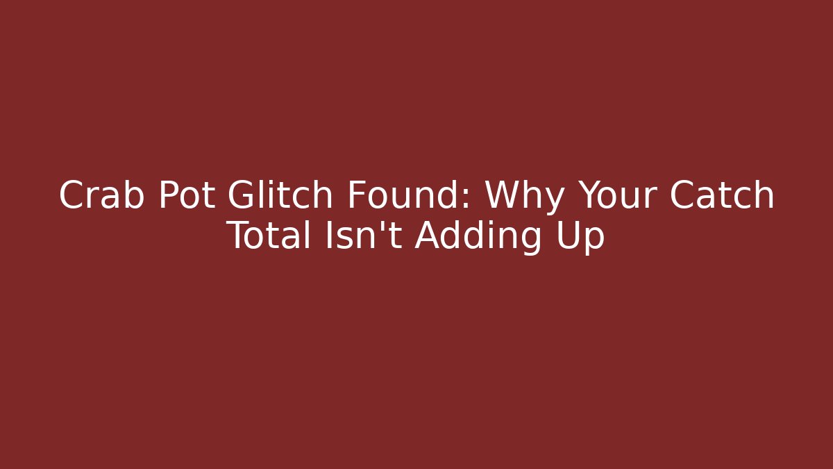Crab Pot Glitch Found: Why Your Catch Total Isn't Adding Up
