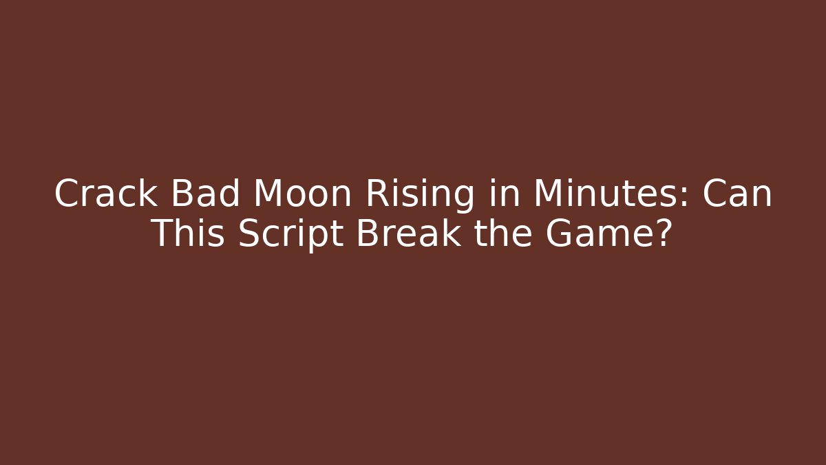 Crack Bad Moon Rising in Minutes: Can This Script Break the Game?
