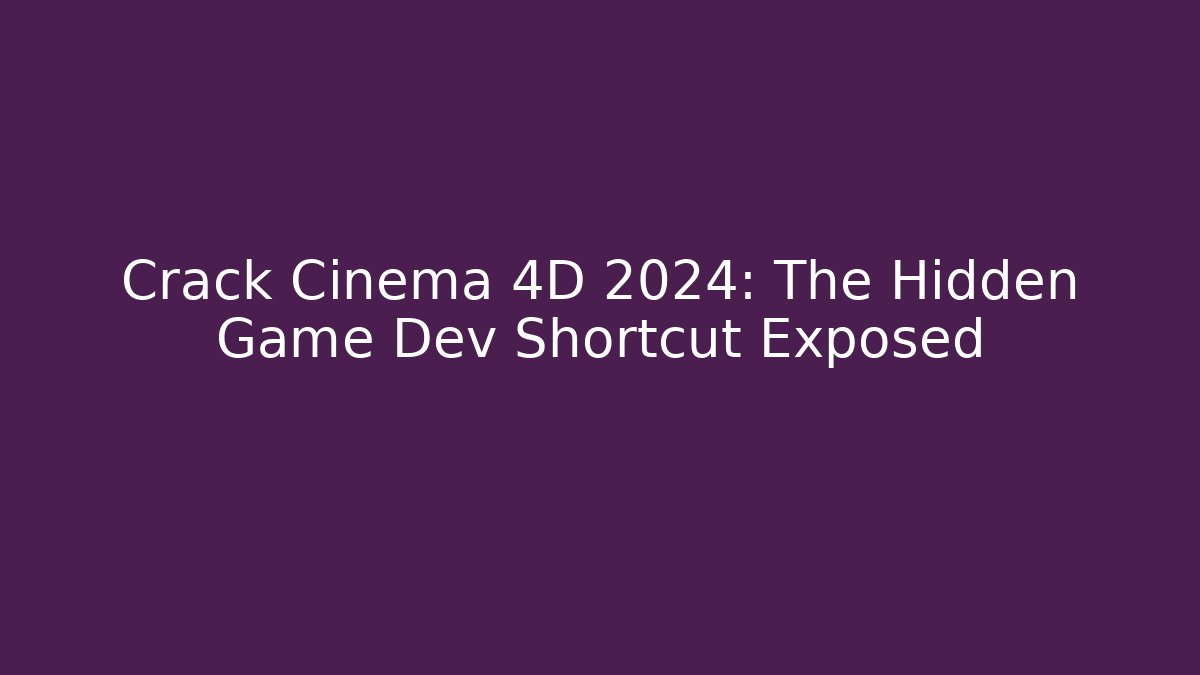 Crack Cinema 4D 2024: The Hidden Game Dev Shortcut Exposed