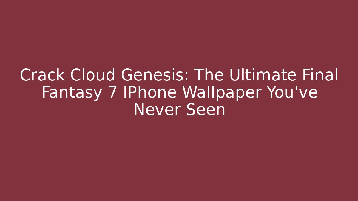 Crack Cloud Genesis: The Ultimate Final Fantasy 7 IPhone Wallpaper You’ve Never Seen