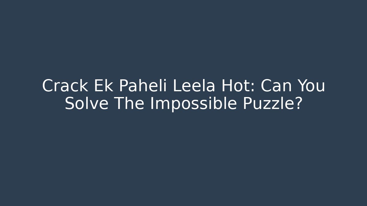 Crack Ek Paheli Leela Hot: Can You Solve The Impossible Puzzle?
