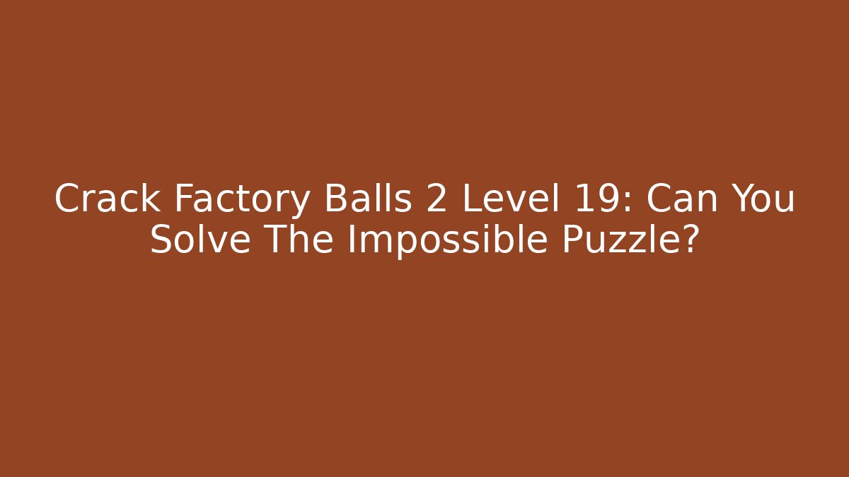 Crack Factory Balls 2 Level 19: Can You Solve The Impossible Puzzle?
