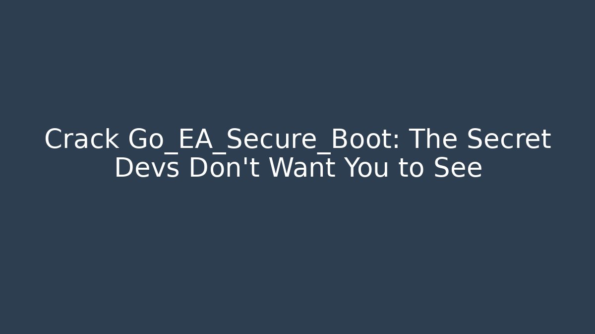 Crack Go_EA_Secure_Boot: The Secret Devs Don’t Want You to See