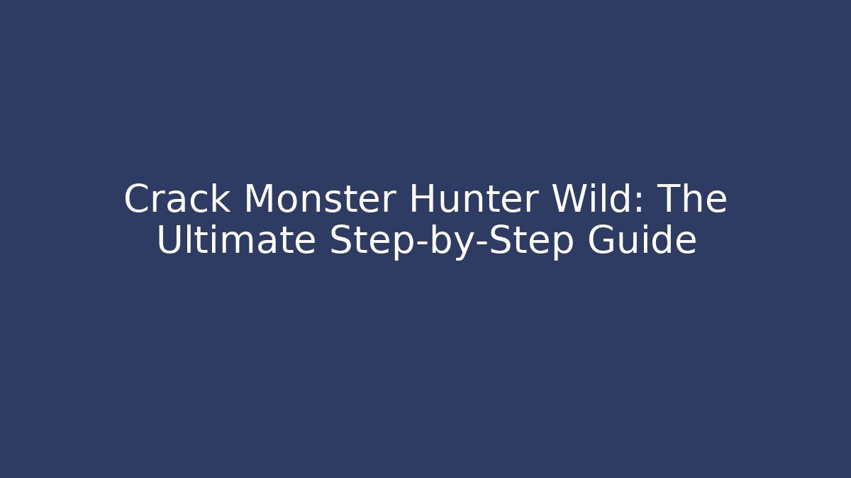 Crack Monster Hunter Wild: The Ultimate Step-by-Step Guide