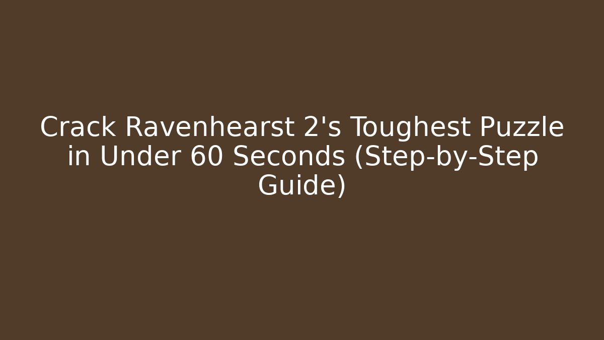 Crack Ravenhearst 2's Toughest Puzzle in Under 60 Seconds (Step-by-Step Guide)