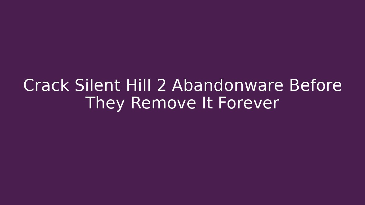 Crack Silent Hill 2 Abandonware Before They Remove It Forever