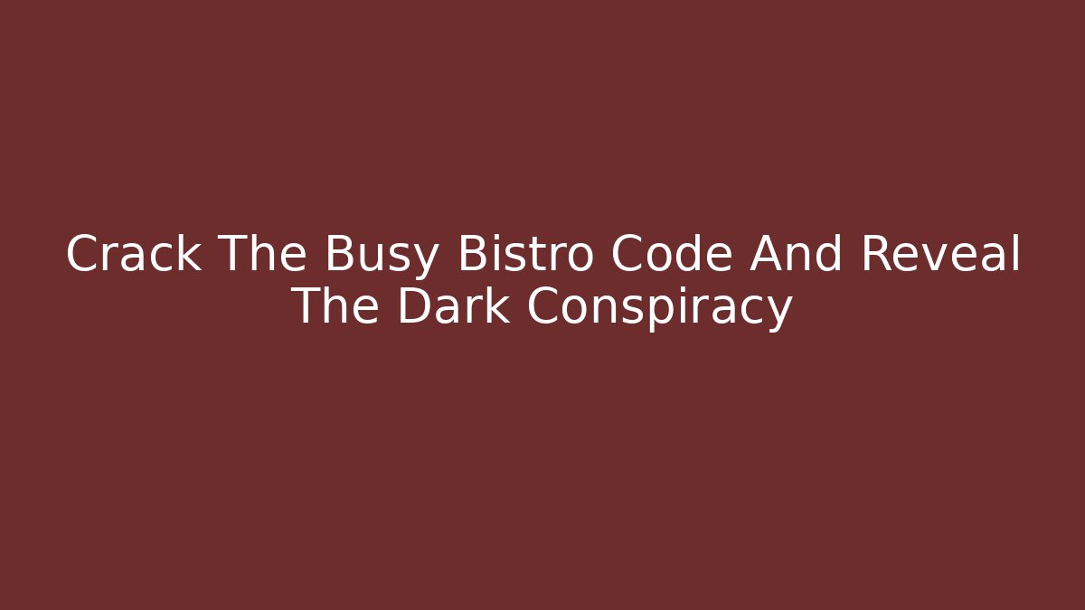 Crack The Busy Bistro Code And Reveal The Dark Conspiracy