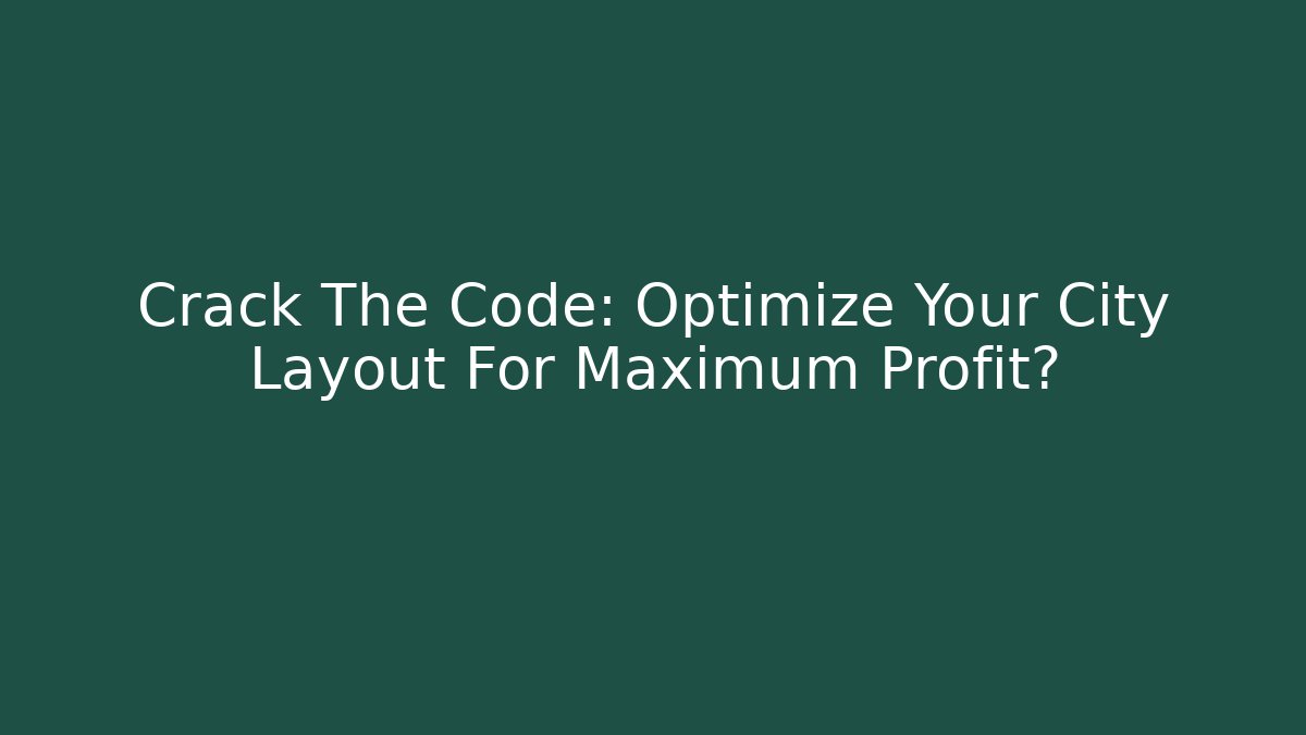 Crack The Code: Optimize Your City Layout For Maximum Profit?