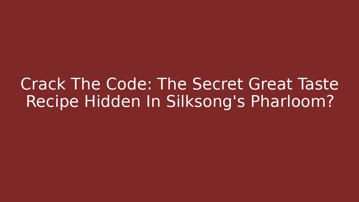 Crack The Code: The Secret Great Taste Recipe Hidden In Silksong's Pharloom?