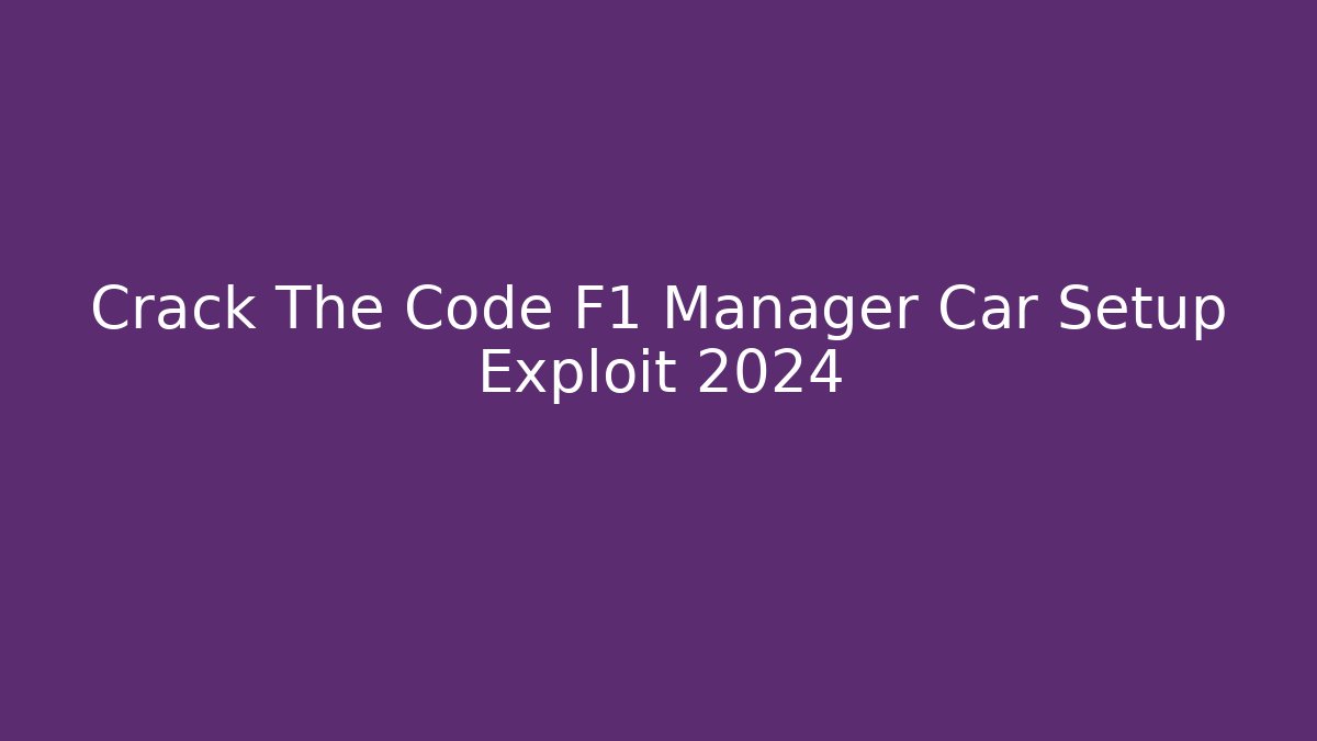 Crack The Code F1 Manager Car Setup Exploit 2024
