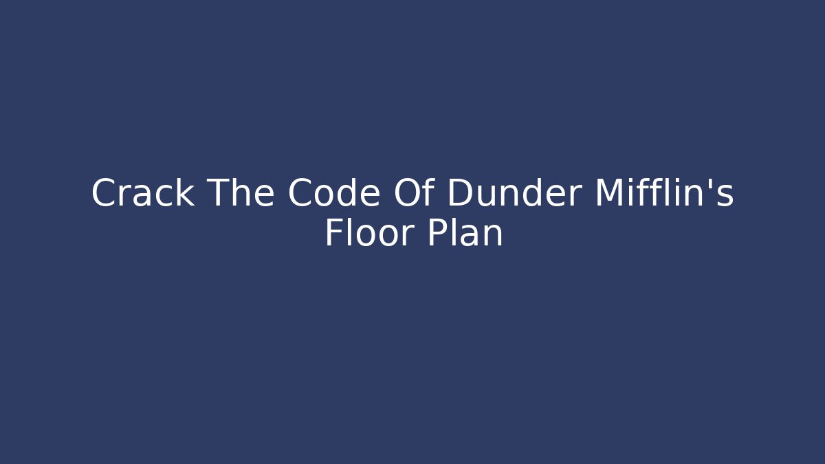 Crack The Code Of Dunder Mifflin's Floor Plan
