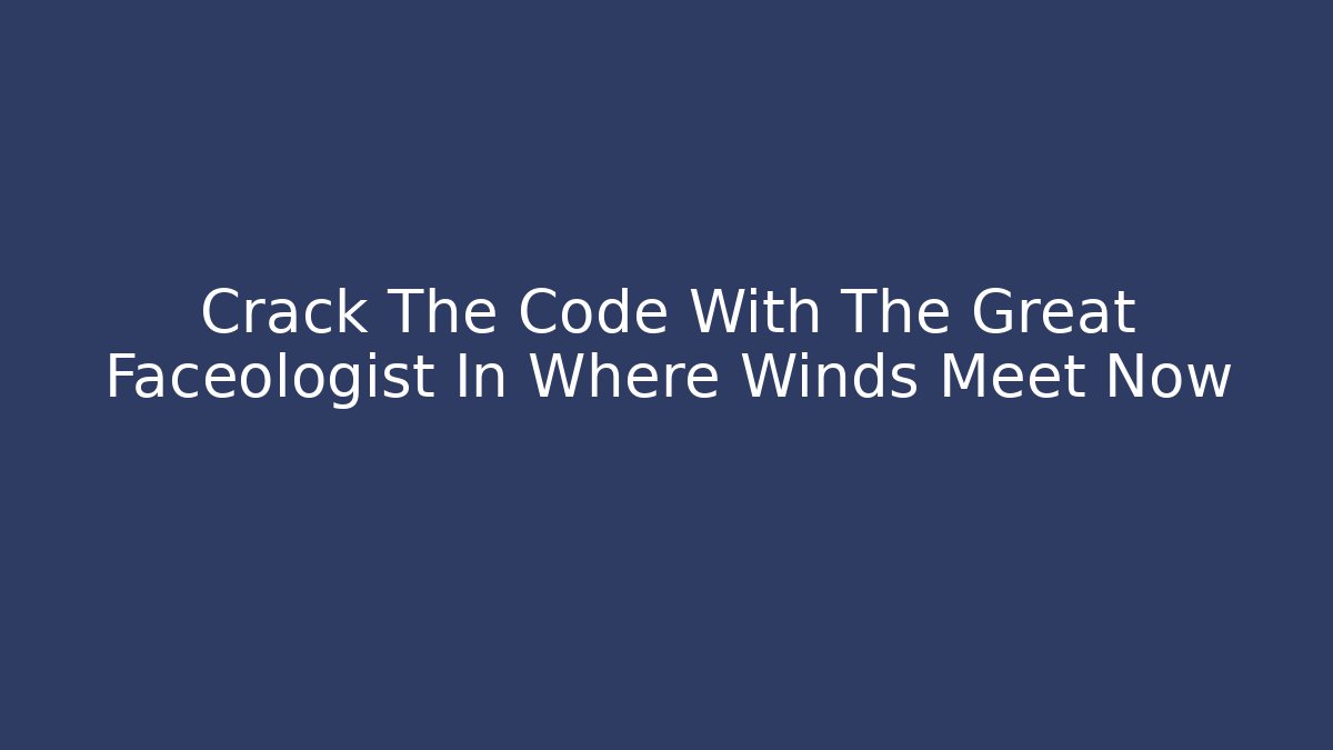 Crack The Code With The Great Faceologist In Where Winds Meet Now