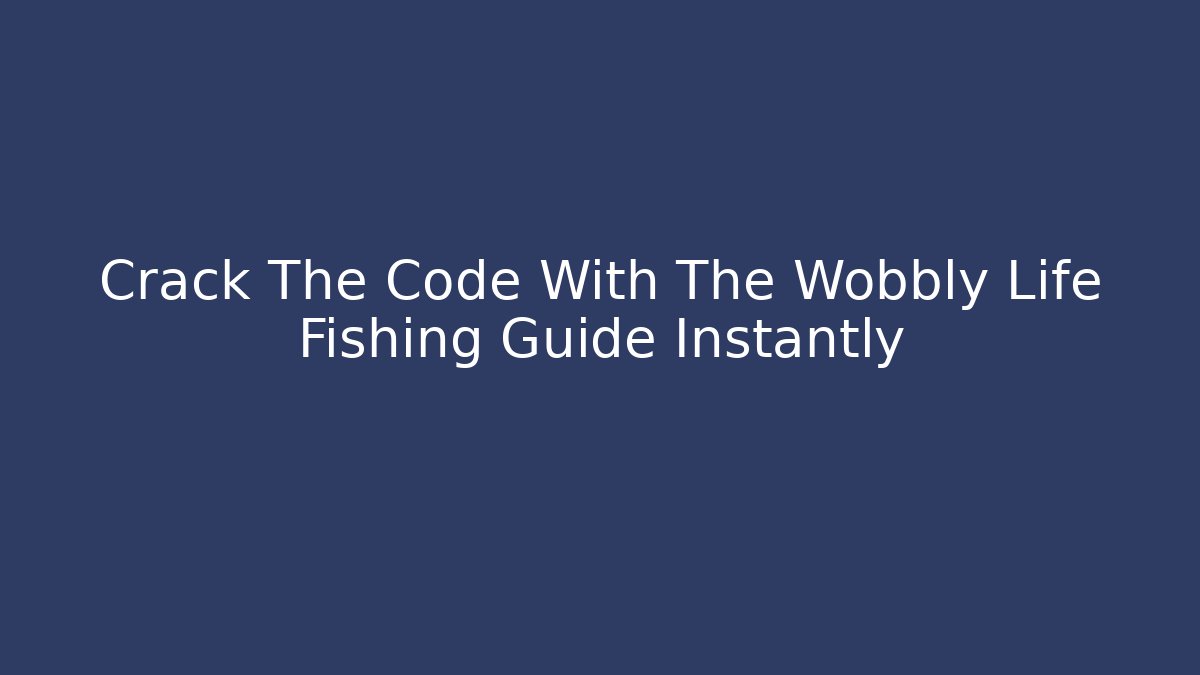 Crack The Code With The Wobbly Life Fishing Guide Instantly