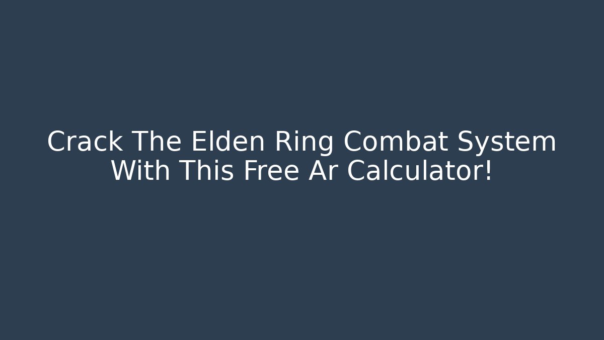 Crack The Elden Ring Combat System With This Free Ar Calculator!