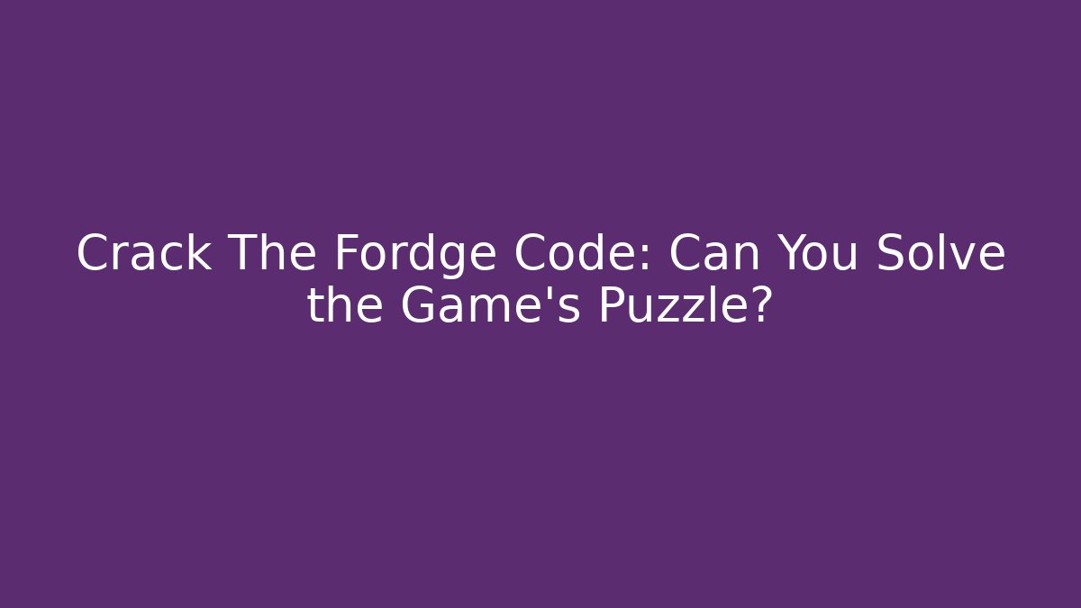 Crack The Fordge Code: Can You Solve the Game's Puzzle?