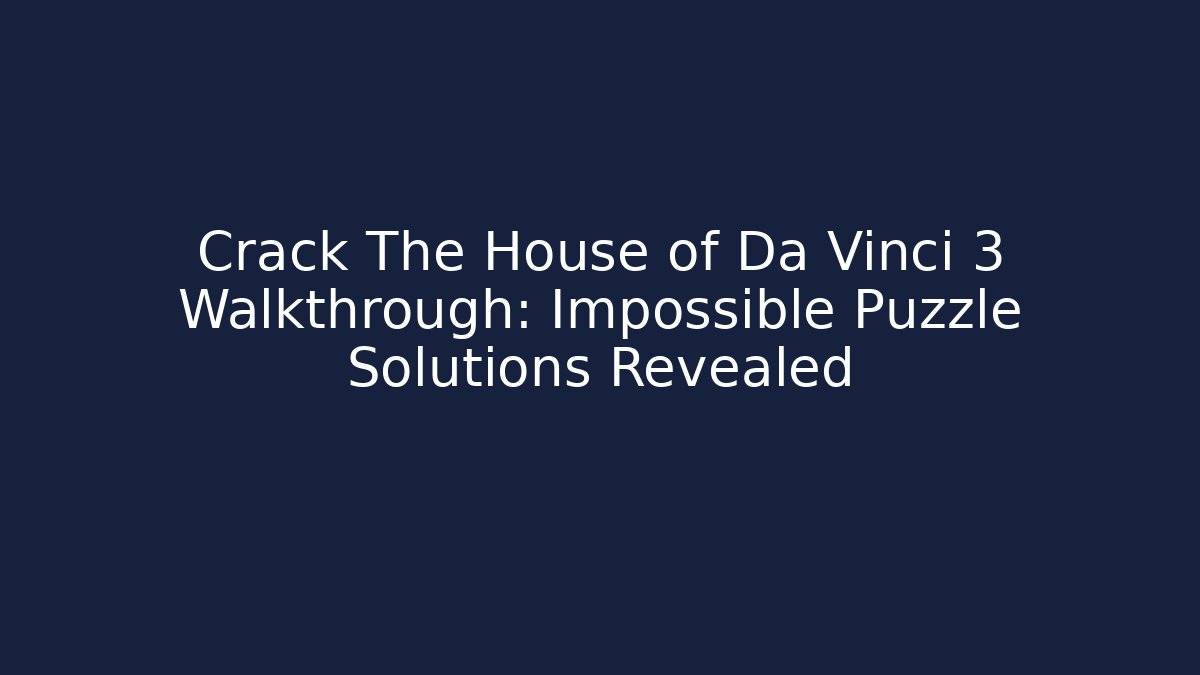 Crack The House of Da Vinci 3 Walkthrough: Impossible Puzzle Solutions Revealed
