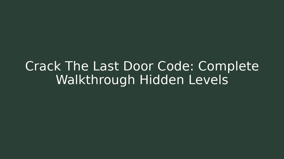 Crack The Last Door Code: Complete Walkthrough Hidden Levels