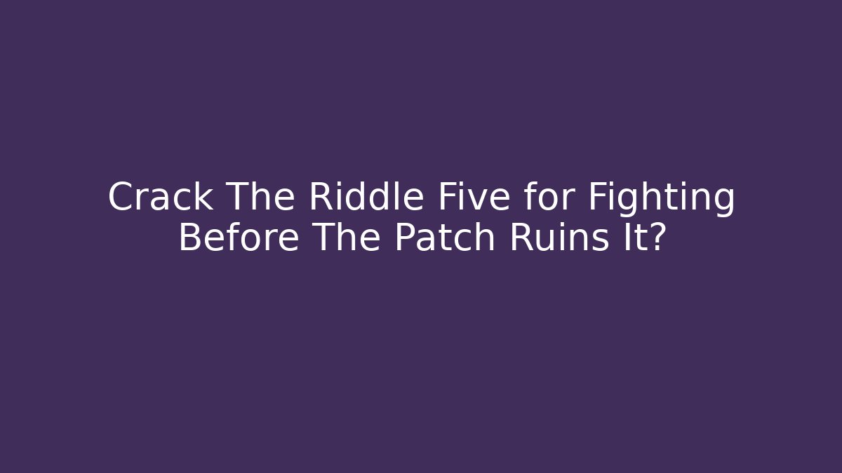 Crack The Riddle Five for Fighting Before The Patch Ruins It?