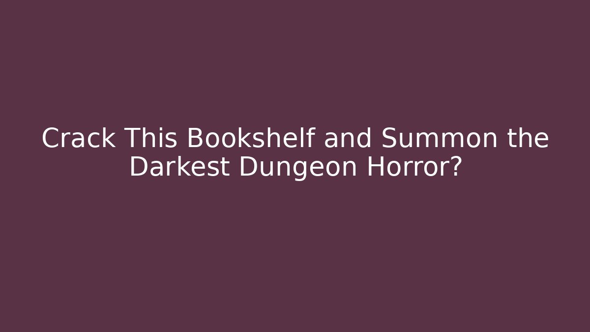 Crack This Bookshelf and Summon the Darkest Dungeon Horror?