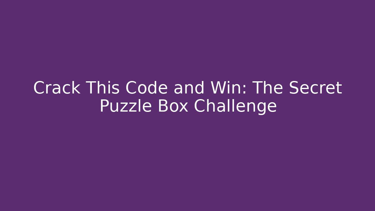 Crack This Code and Win: The Secret Puzzle Box Challenge