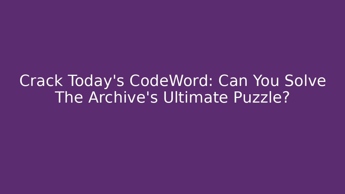 Crack Today's CodeWord: Can You Solve The Archive's Ultimate Puzzle?