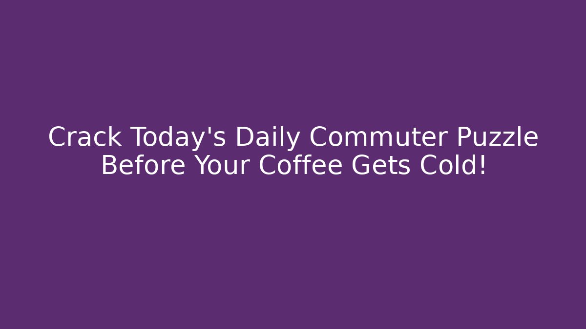 Crack Today's Daily Commuter Puzzle Before Your Coffee Gets Cold! - Critter Realm