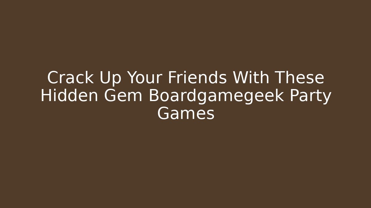 Crack Up Your Friends With These Hidden Gem Boardgamegeek Party Games