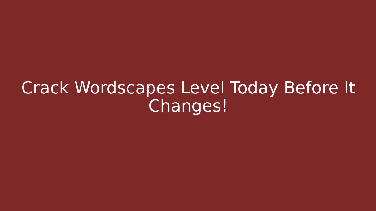 Crack Wordscapes Level Today Before It Changes!
