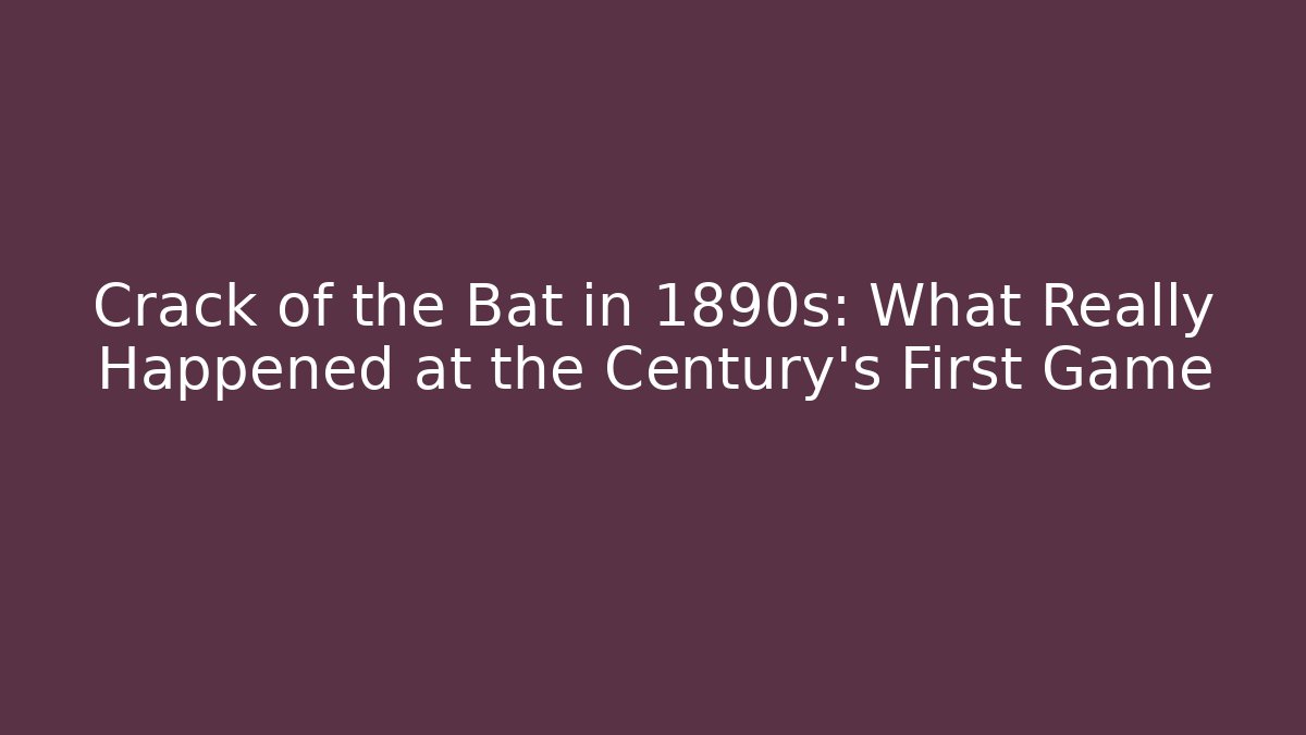 Crack of the Bat in 1890s: What Really Happened at the Century’s First Game