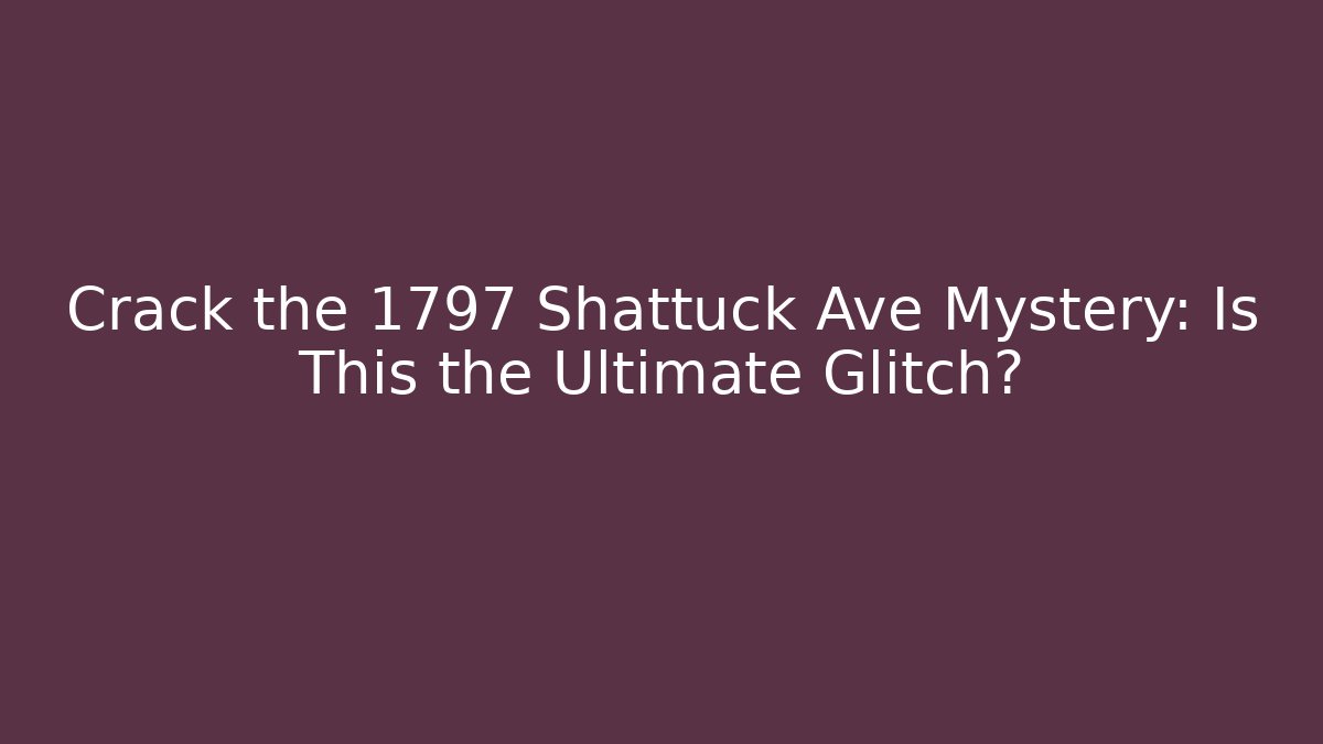 Crack the 1797 Shattuck Ave Mystery: Is This the Ultimate Glitch?