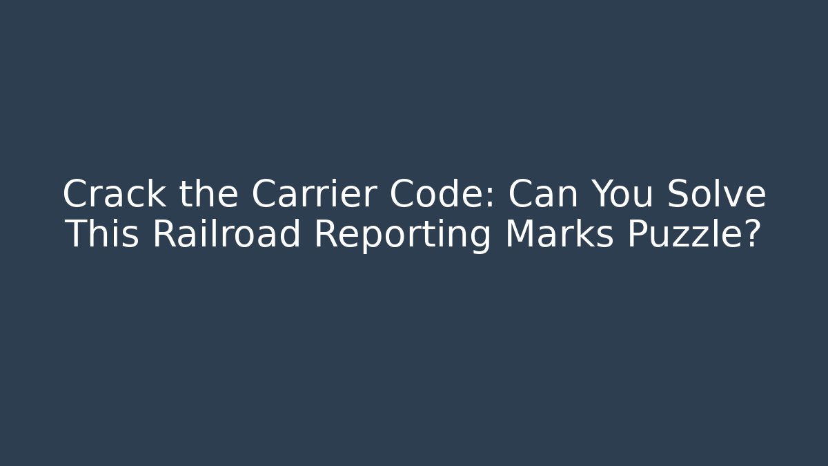 Crack the Carrier Code: Can You Solve This Railroad Reporting Marks Puzzle?