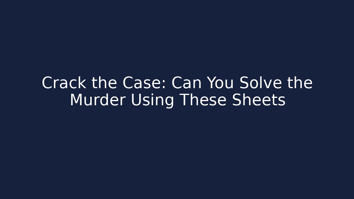 Crack the Case: Can You Solve the Murder Using These Sheets