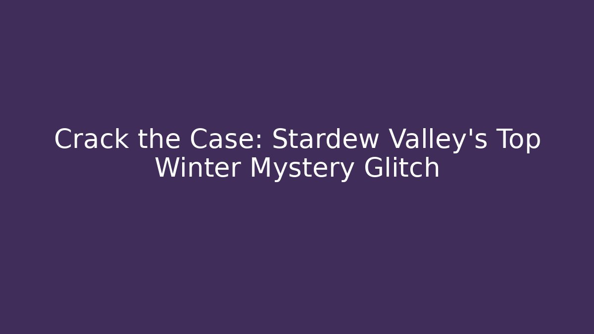 Crack the Case: Stardew Valley's Top Winter Mystery Glitch - Critter Realm