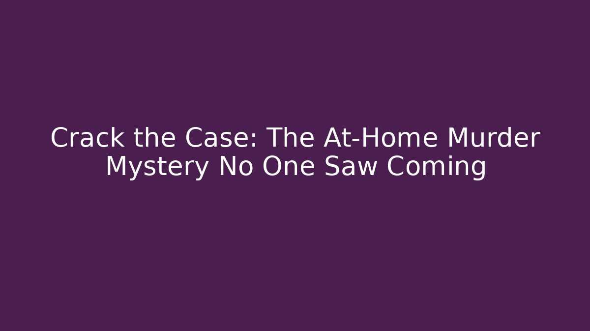 Crack the Case: The At-Home Murder Mystery No One Saw Coming