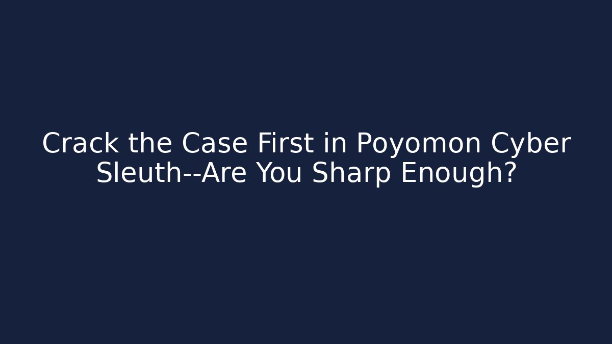 Crack the Case First in Poyomon Cyber Sleuth—Are You Sharp Enough?