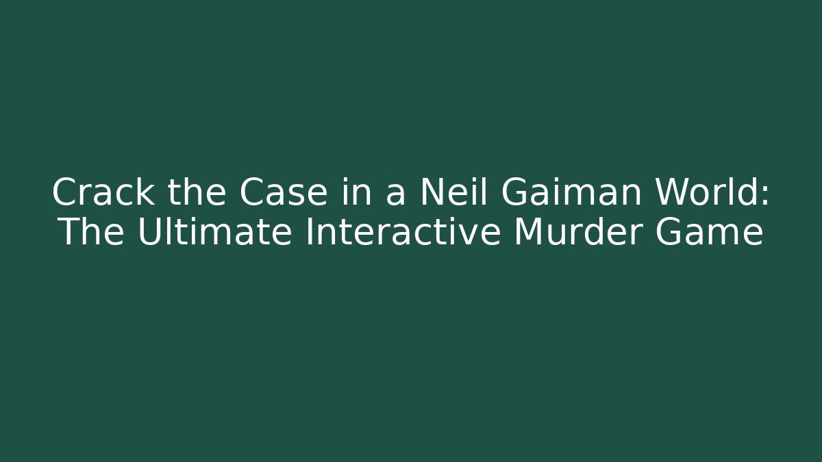 Crack the Case in a Neil Gaiman World: The Ultimate Interactive Murder Game