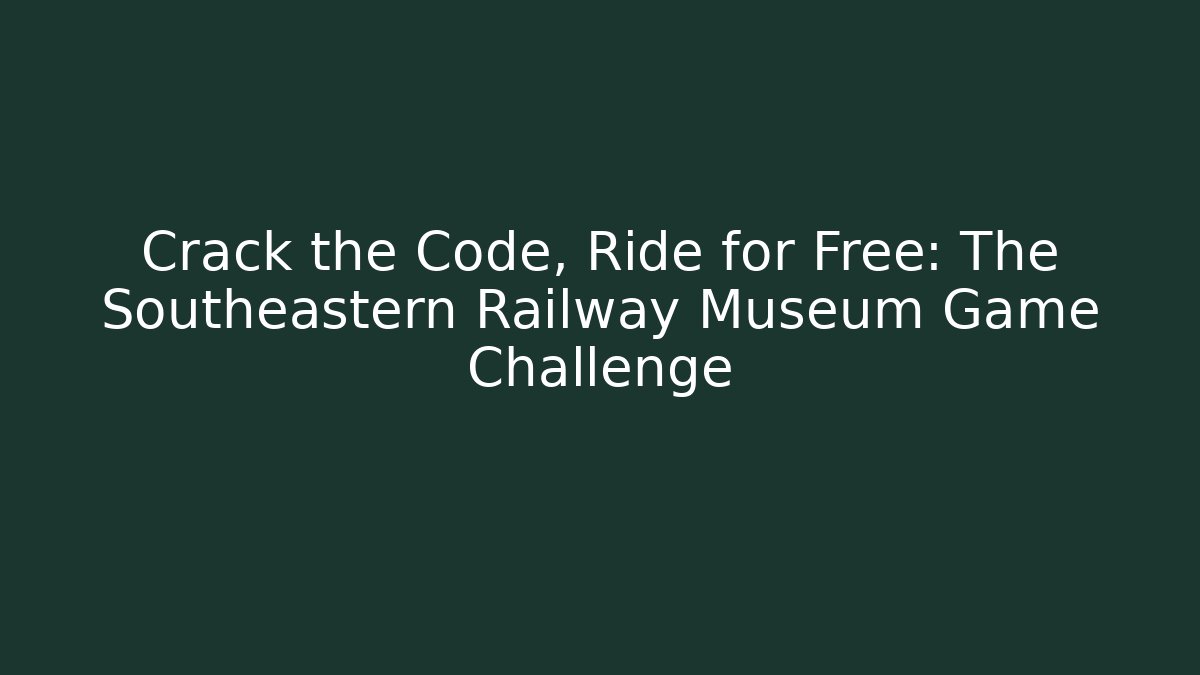 Crack the Code, Ride for Free: The Southeastern Railway Museum Game Challenge