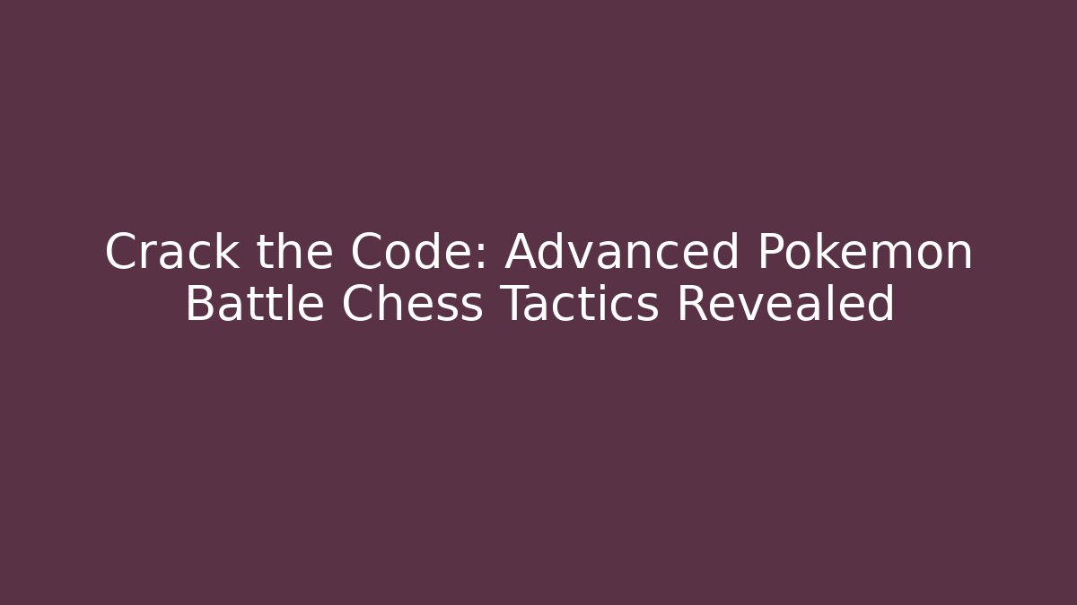 Crack the Code: Advanced Pokémon Battle Chess Tactics Revealed - Critter Realm