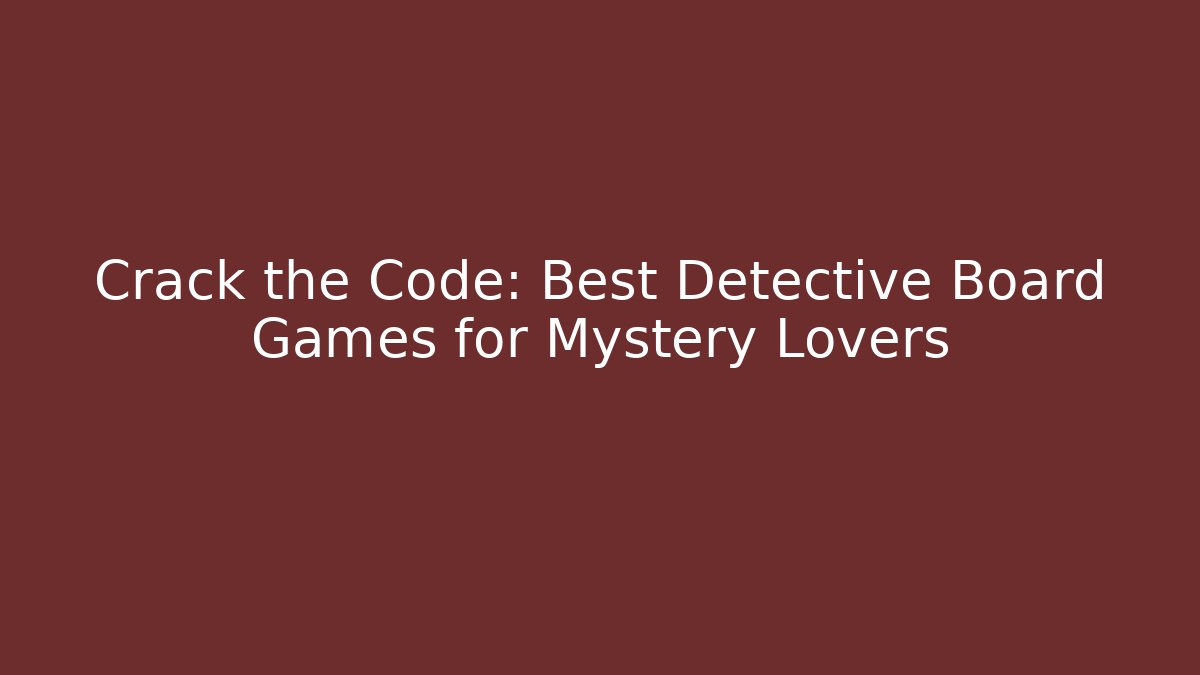 Crack the Code: Best Detective Board Games for Mystery Lovers