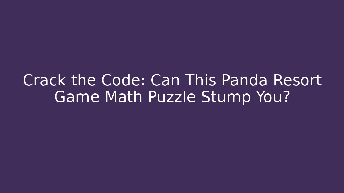 Crack the Code: Can This Panda Resort Game Math Puzzle Stump You? - Critter Realm
