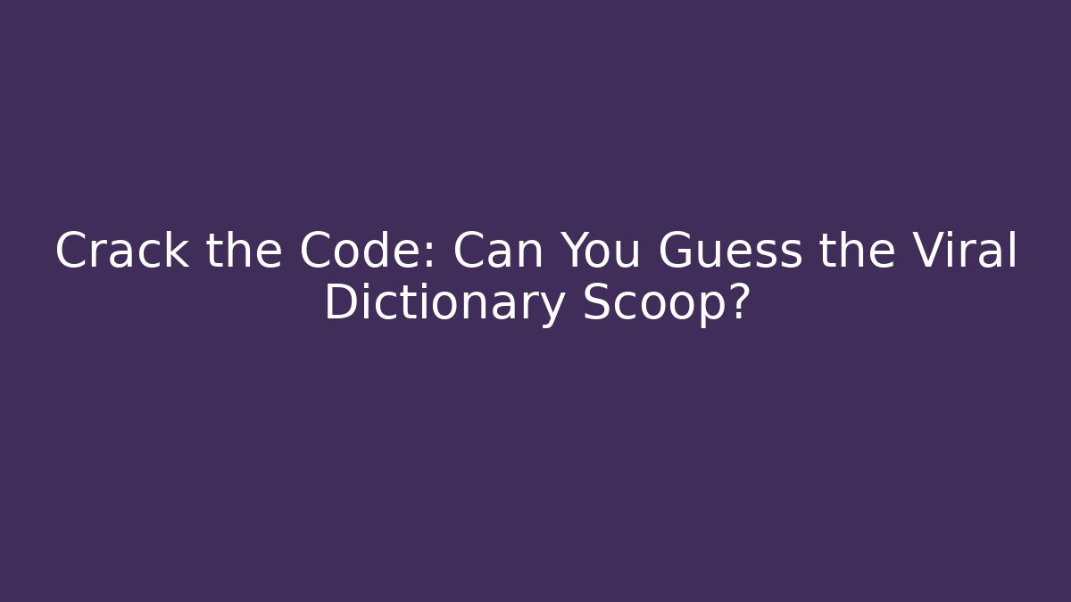 Crack the Code: Can You Guess the Viral Dictionary Scoop?