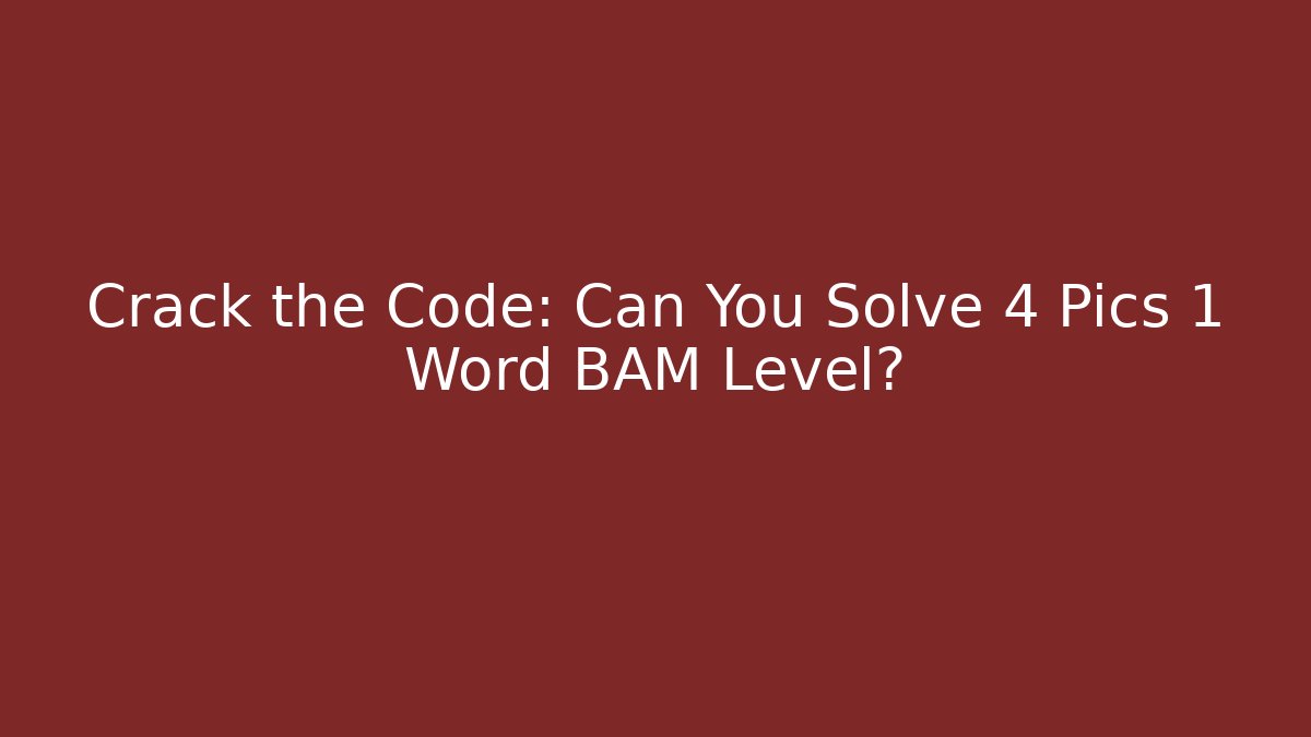 Crack the Code: Can You Solve 4 Pics 1 Word BAM Level?