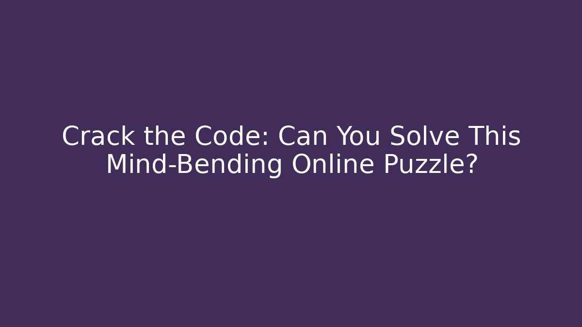 Crack the Code: Can You Solve This Mind-Bending Online Puzzle?