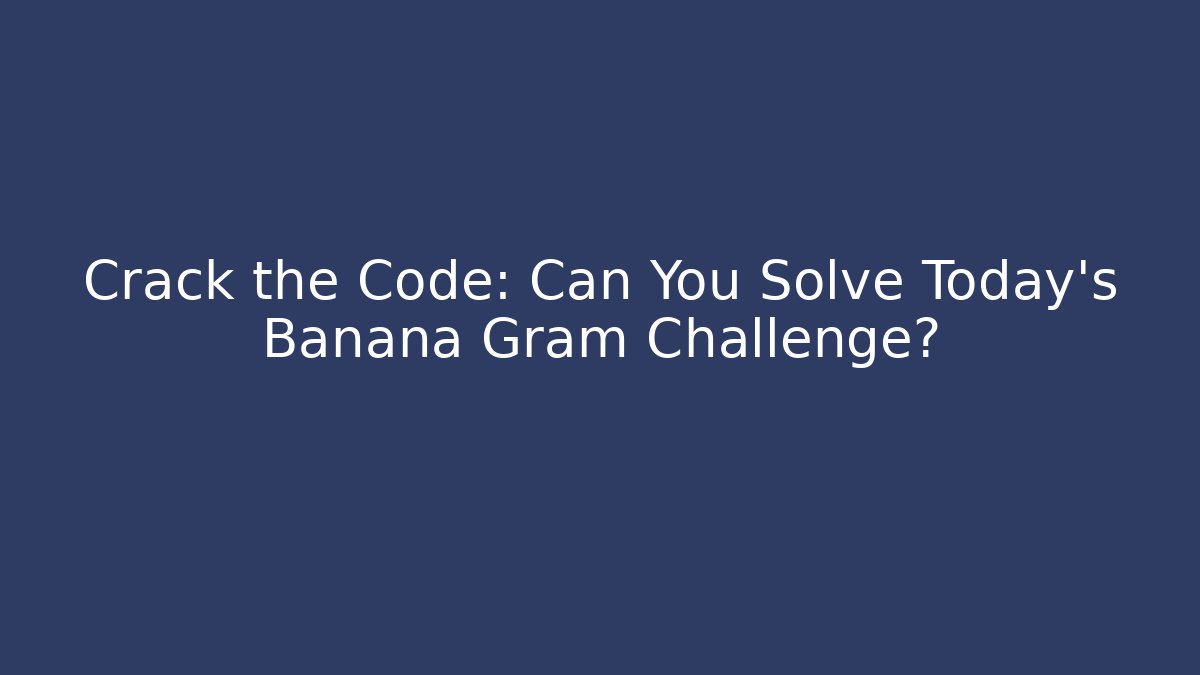 Crack the Code: Can You Solve Today's Banana Gram Challenge? - Critter Realm