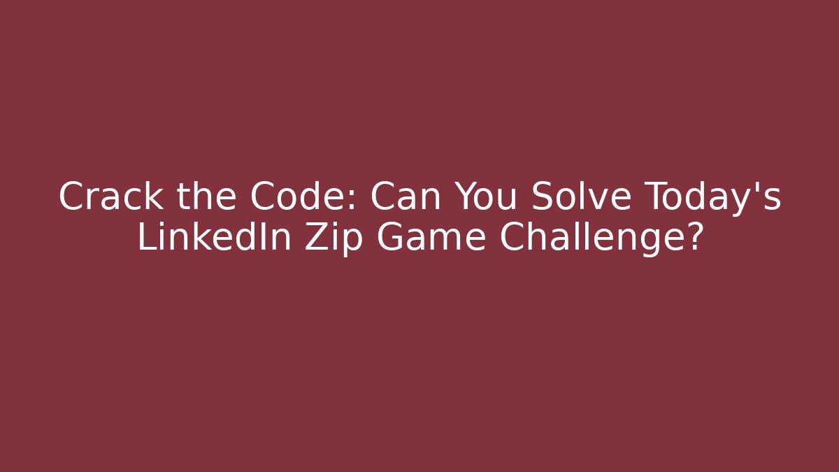 Crack the Code: Can You Solve Today's LinkedIn Zip Game Challenge?