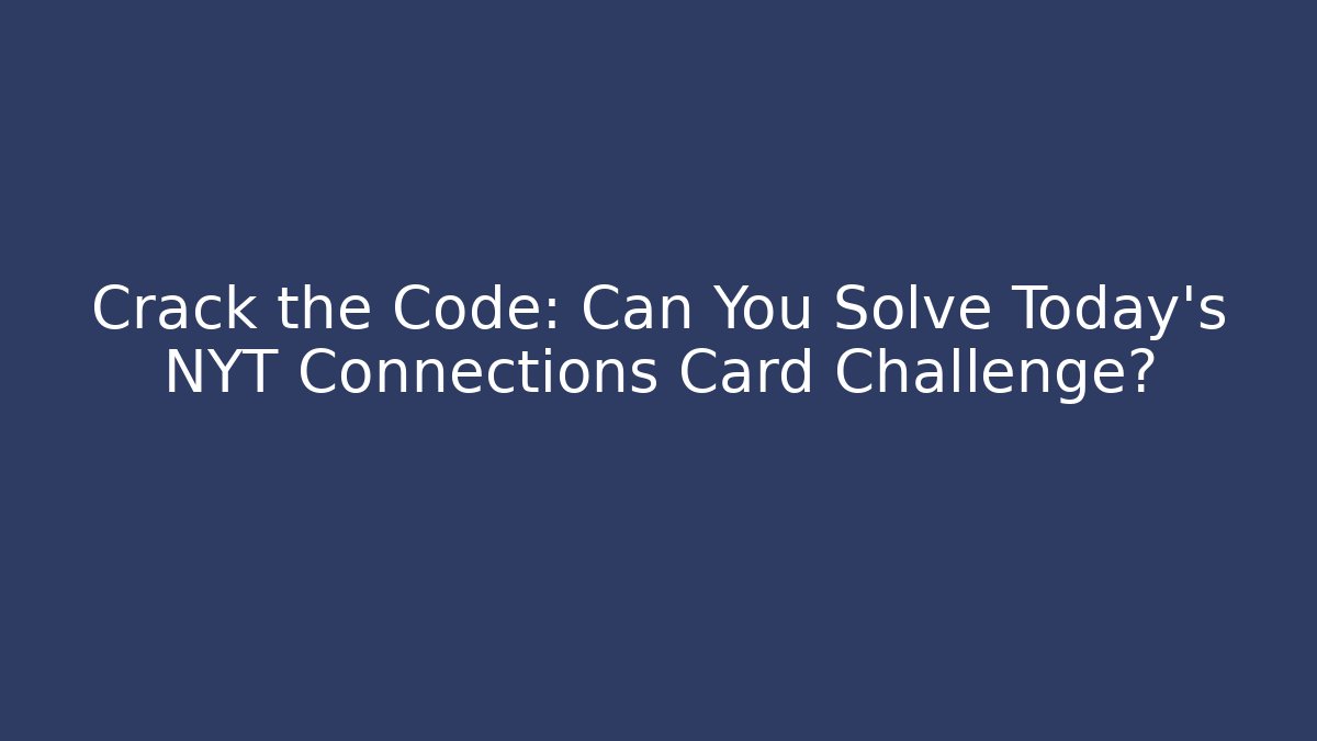 Crack the Code: Can You Solve Today’s NYT Connections Card Challenge?