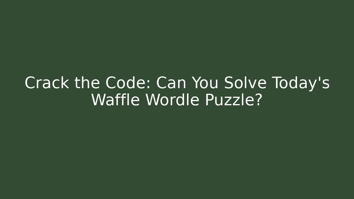 Crack the Code: Can You Solve Today’s Waffle Wordle Puzzle?