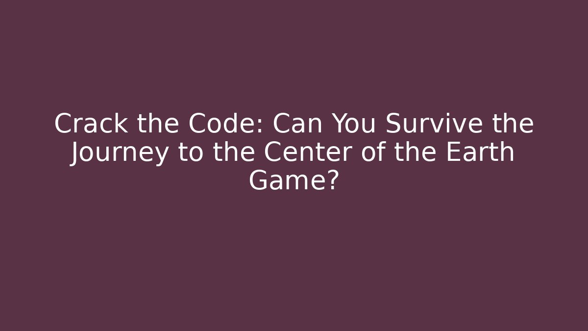 Crack the Code: Can You Survive the Journey to the Center of the Earth Game?