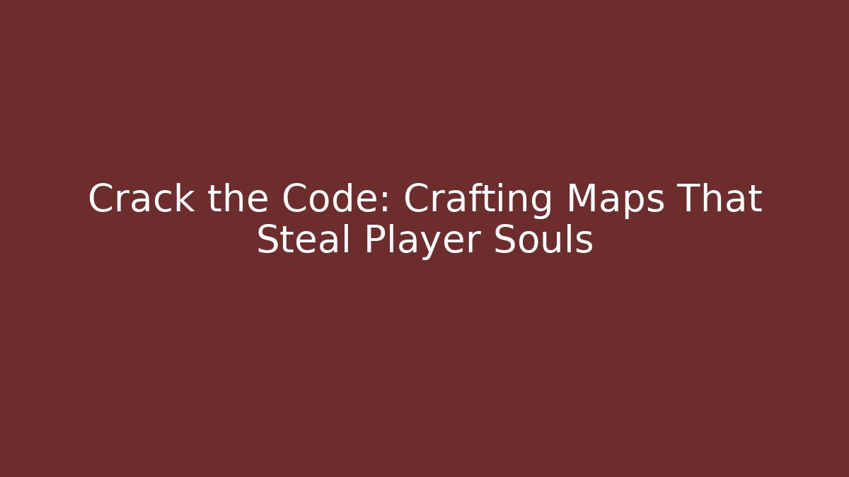 Crack the Code: Crafting Maps That Steal Player Souls