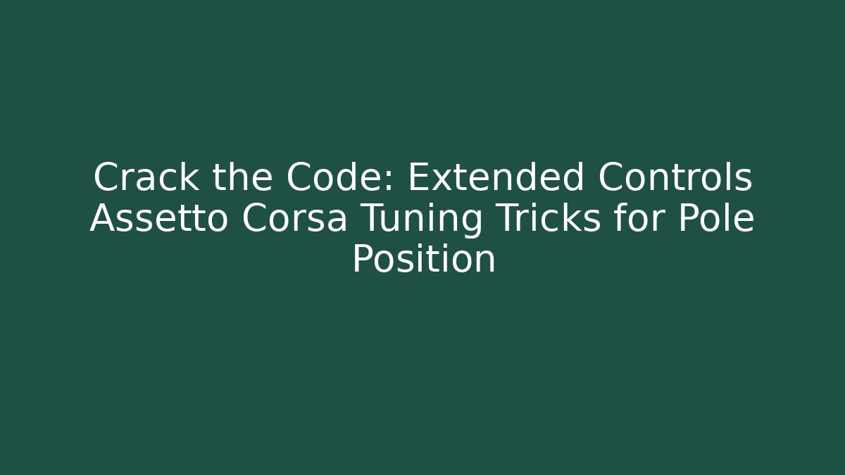 Crack the Code: Extended Controls Assetto Corsa Tuning Tricks for Pole Position